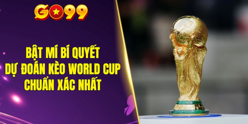 Bật mí bí quyết dự đoán kèo World Cup chuẩn xác nhất