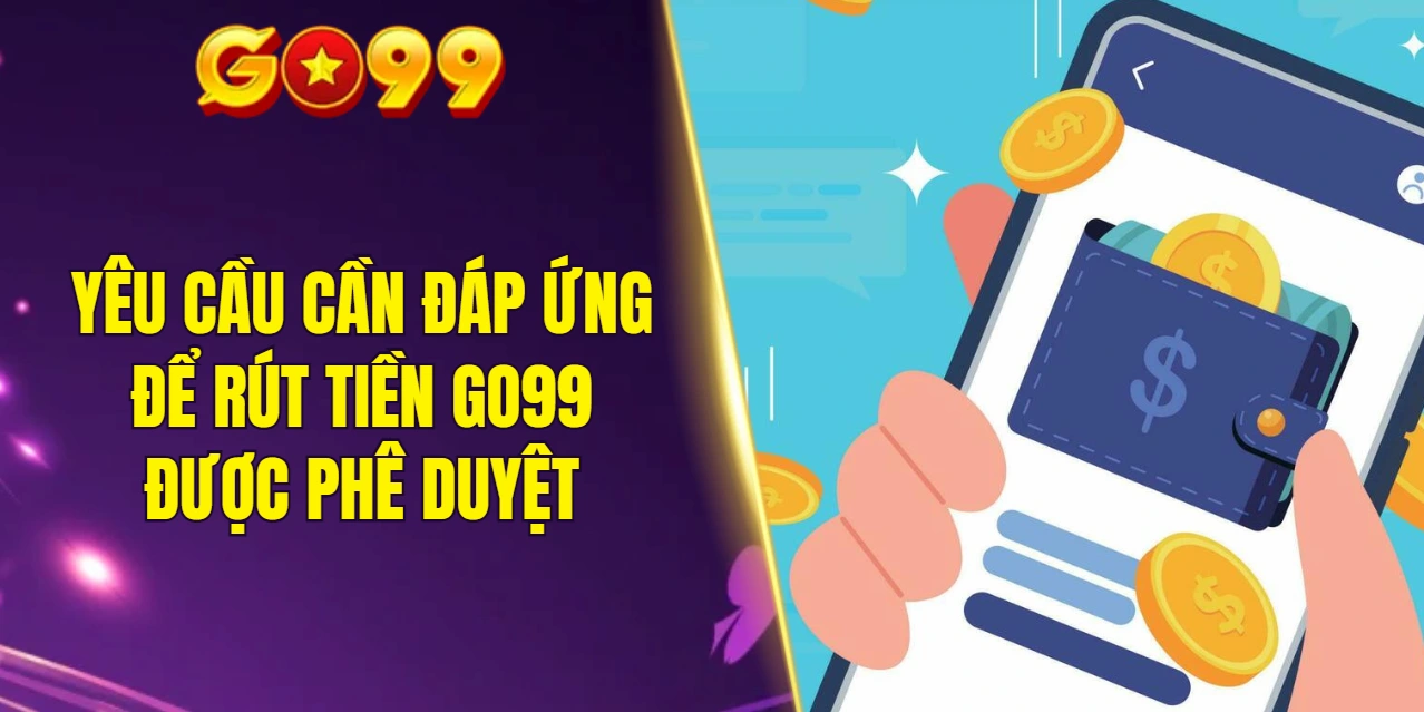 Các yêu cầu cần đáp ứng để rút tiền GO99 được phê duyệt