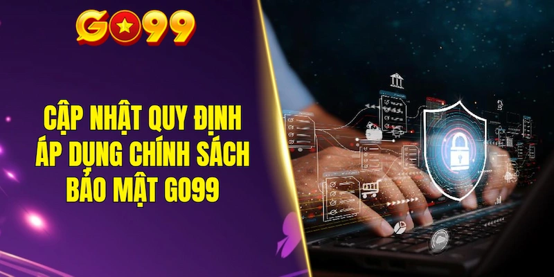 Cập nhật quy định áp dụng chính sách bảo mật GO99
