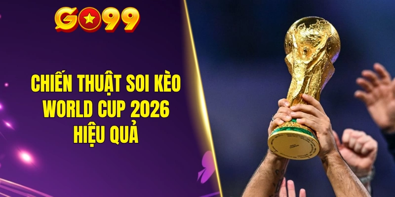 Chiến thuật soi kèo World Cup 2026 hiệu quả
