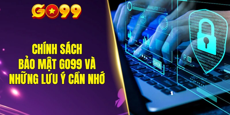 Chính sách bảo mật GO99 và những lưu ý cần nhớ