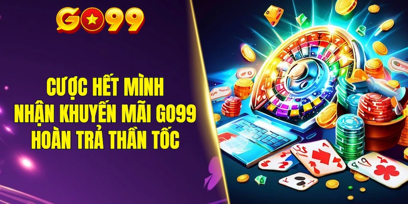Cược hết mình nhận khuyến mãi GO99 hoàn trả thần tốc