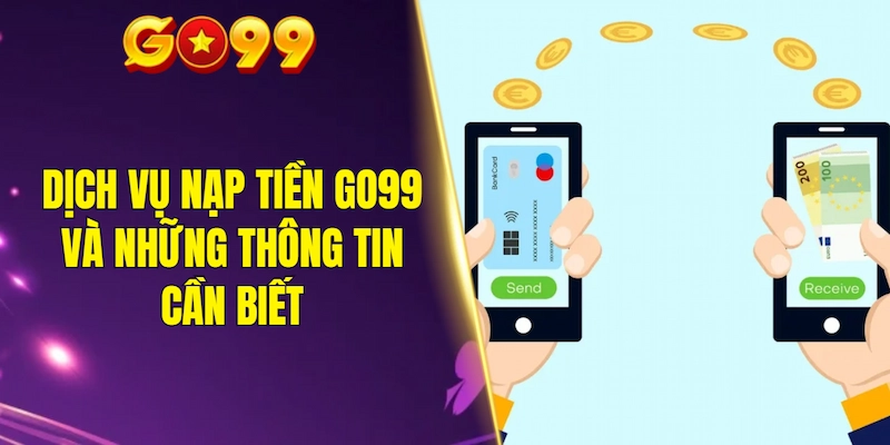 Dịch vụ nạp tiền GO99 và những thông tin cần biết