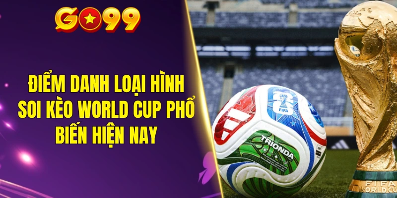 Điểm danh loại hình soi kèo World Cup phổ biến hiện nay