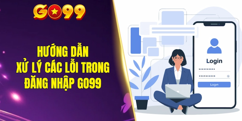 Hướng dẫn xử lý các lỗi thường gặp trong quá trình đăng nhập GO99