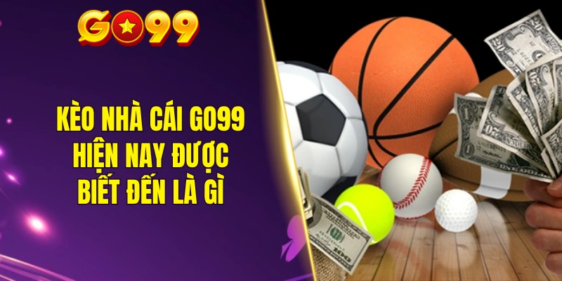 Kèo nhà cái GO99 hiện nay được biết đến là gì