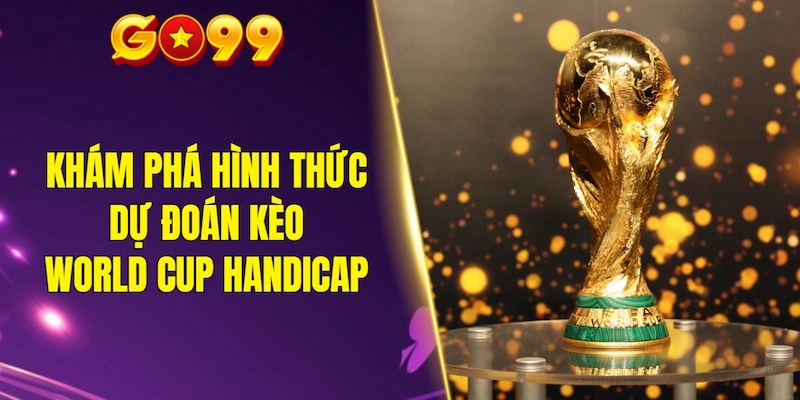 Khám phá hình thức dự đoán kèo World Cup Handicap