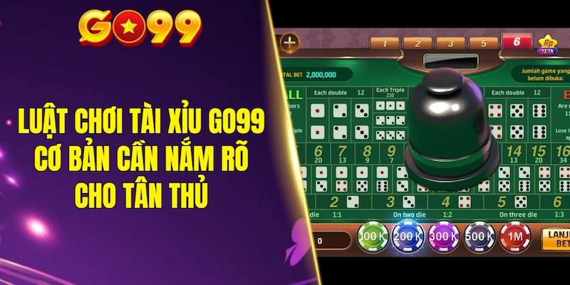 Luật chơi tài xỉu GO99 cơ bản cần nắm rõ cho tân thủ