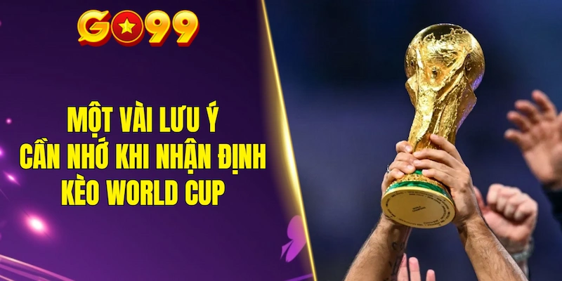 Một vài lưu ý cần nhớ khi nhận định kèo World Cup
