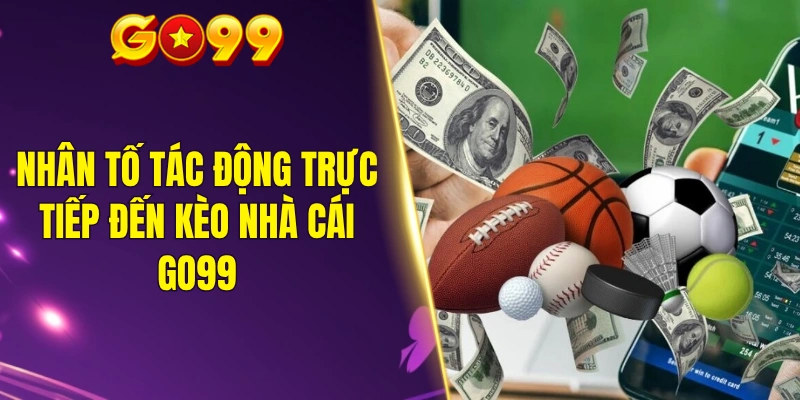 Nhân tố tác động trực tiếp đến kèo nhà cái GO99