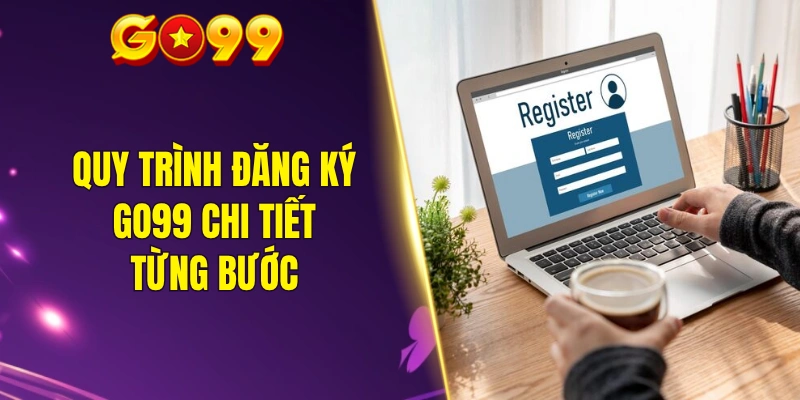 Quy trình đăng ký GO99 chi tiết từng bước