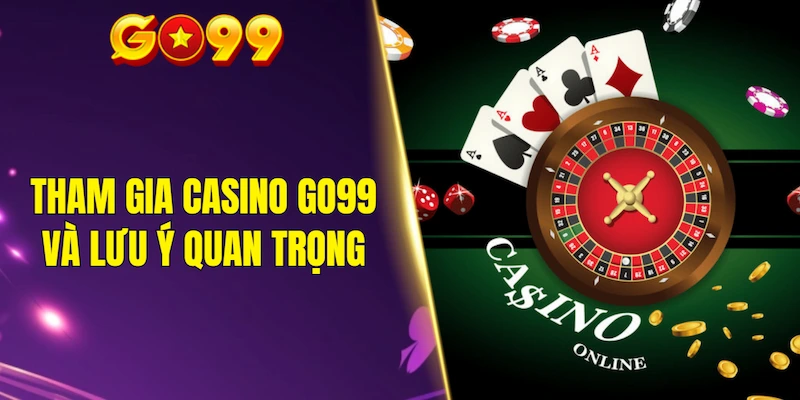 Tham gia casino GO99 và vài lưu ý quan trọng