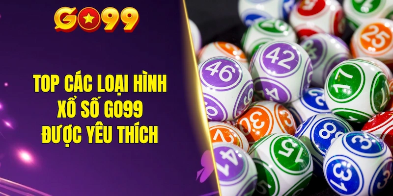 Top các loại hình xổ số GO99 được yêu thích
