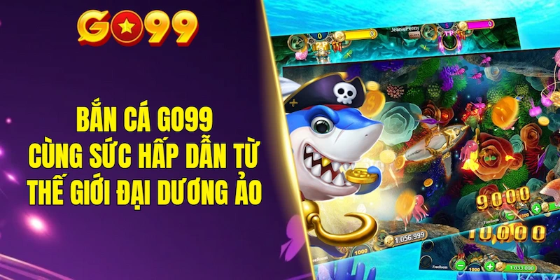 Trải nghiệm bắn cá GO99 cùng sức hấp dẫn từ thế giới đại dương ảo