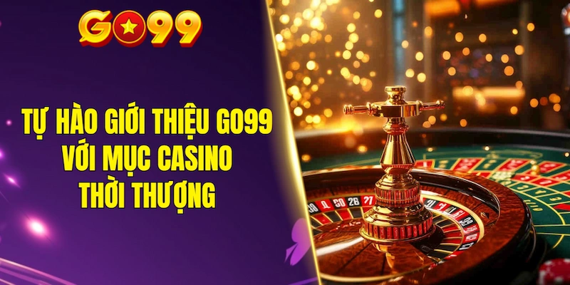 Tự hào giới thiệu GO99 với mục casino thời thượng